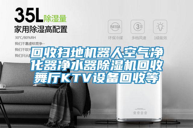 回收掃地機器人空氣淨化器淨水器榴莲视频官网APP回收舞廳KTV設備回收等