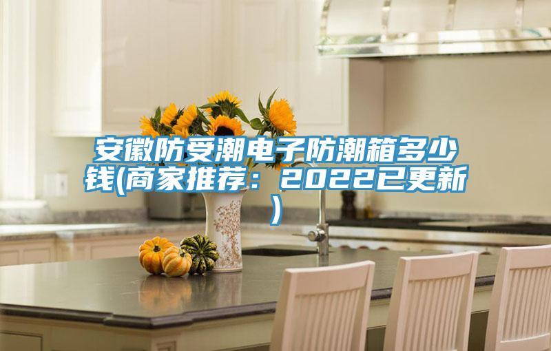 安徽防受潮電子防潮箱多少錢(商家推薦：2022已更新)