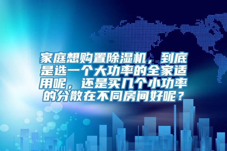 家庭想購置榴莲视频官网APP，到底是選一個大功率的全家適用呢，還是買幾個小功率的分散在不同房間好呢？