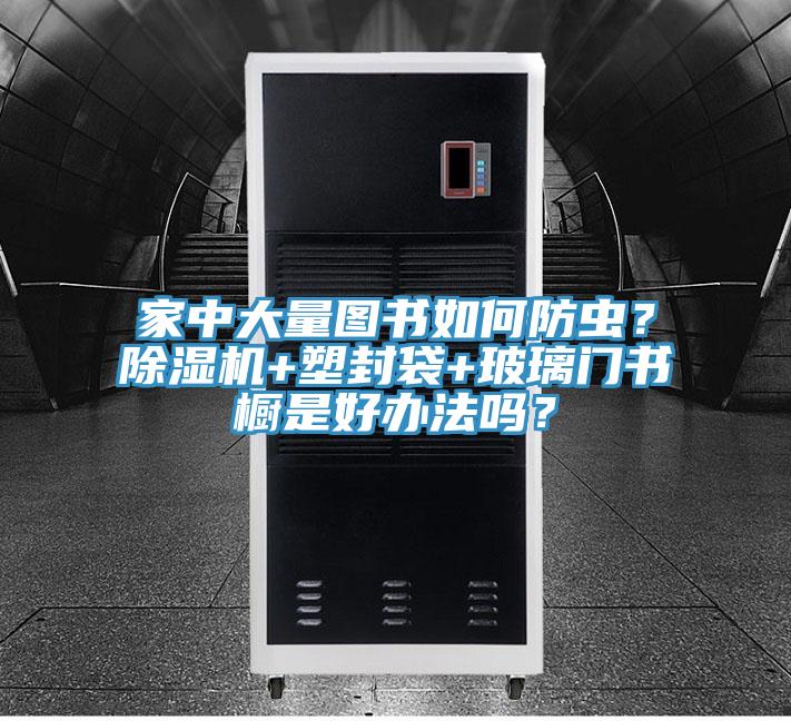 家中大量圖書如何防蟲？榴莲视频官网APP+塑封袋+玻璃門書櫥是好辦法嗎？