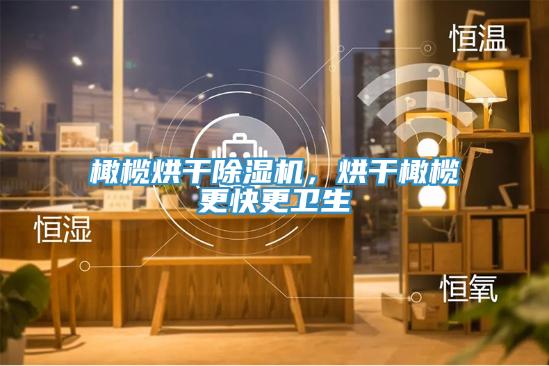 橄欖烘幹榴莲视频官网APP，烘幹橄欖更快更衛生