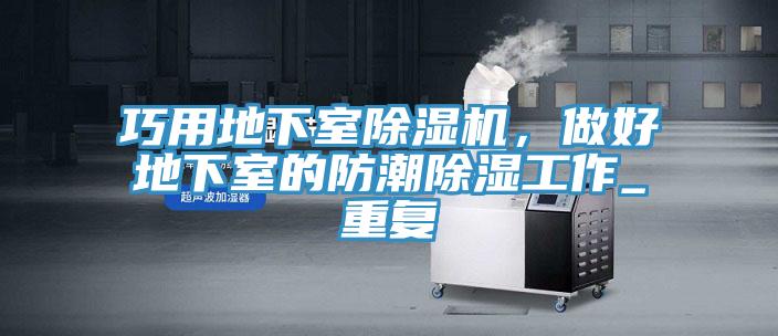 巧用地下室榴莲视频官网APP，做好地下室的防潮除濕工作_重複
