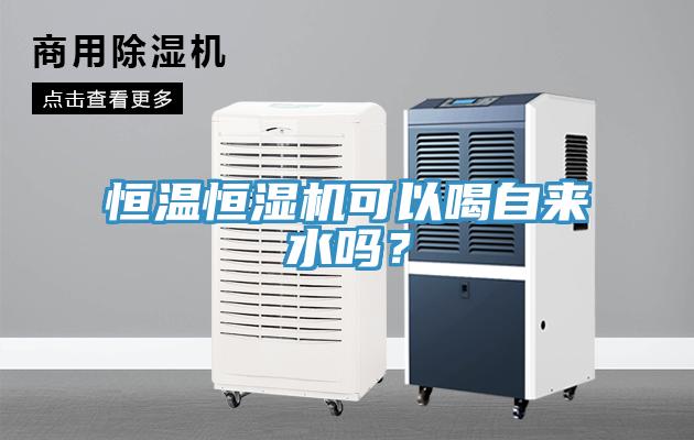 恒溫恒濕機可以喝自來水嗎？