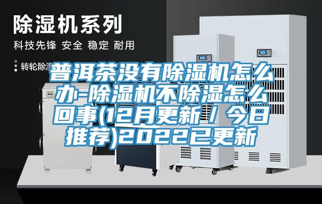 普洱茶沒有榴莲视频官网APP怎麽辦-榴莲视频官网APP不除濕怎麽回事(12月更新／今日推薦)2022已更新