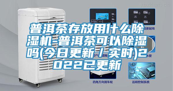 普洱茶存放用什麽榴莲视频官网APP-普洱茶可以除濕嗎(今日更新／實時)2022已更新