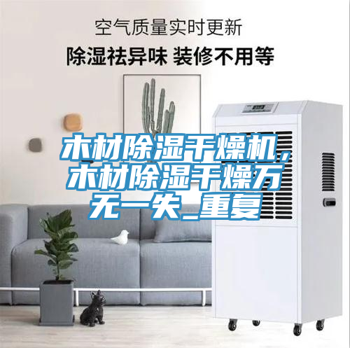 木材除濕幹燥機，木材除濕幹燥萬無一失_重複
