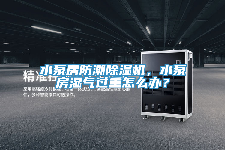 水泵房防潮榴莲视频官网APP，水泵房濕氣過重怎麽辦？