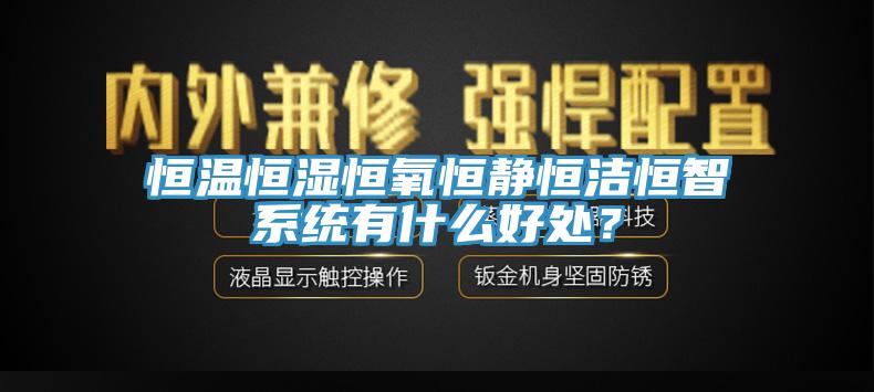 恒溫恒濕恒氧恒靜恒潔恒智係統有什麽好處？