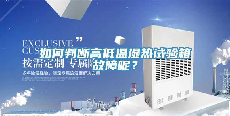 如何判斷高低溫濕熱試驗箱故障呢？