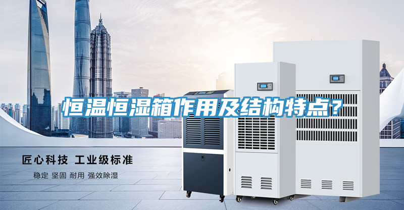 恒溫恒濕箱作用及結構特點？