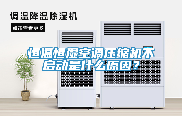 恒溫恒濕空調壓縮機不啟動是什麽原因？