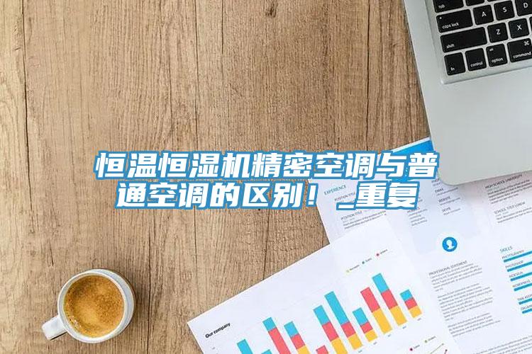 恒溫恒濕機精密空調與普通空調的區別！_重複