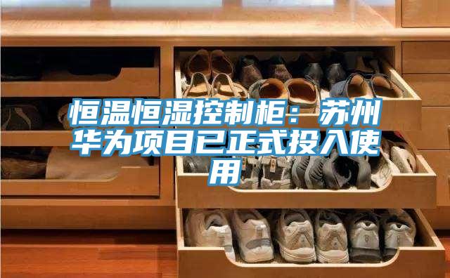 恒溫恒濕控製櫃：蘇州華為項目已正式投入使用