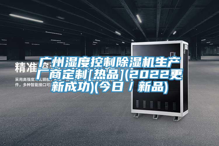 廣州濕度控製榴莲视频官网APP生產廠商定製[熱品](2022更新成功)(今日／新品)