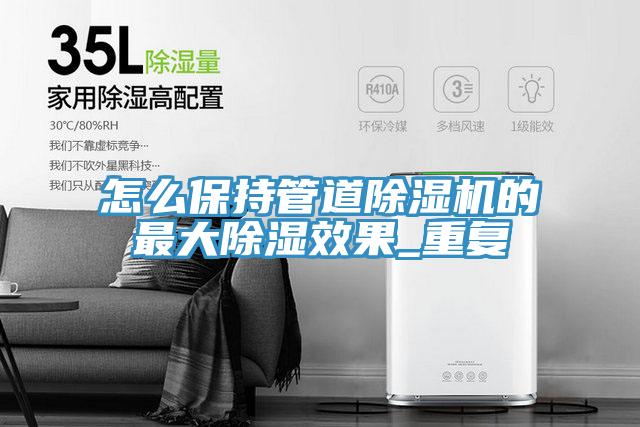 怎麽保持管道榴莲视频官网APP的最大除濕效果_重複
