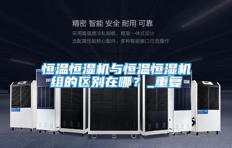 恒溫恒濕機與恒溫恒濕機組的區別在哪？_重複