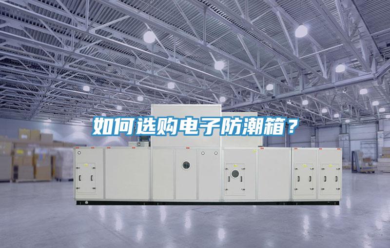 如何選購電子防潮箱？