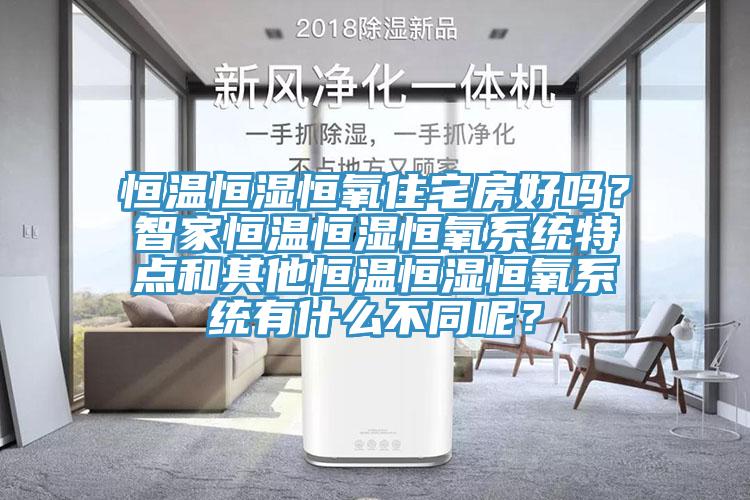 恒溫恒濕恒氧住宅房好嗎？智家恒溫恒濕恒氧係統特點和其他恒溫恒濕恒氧係統有什麽不同呢？