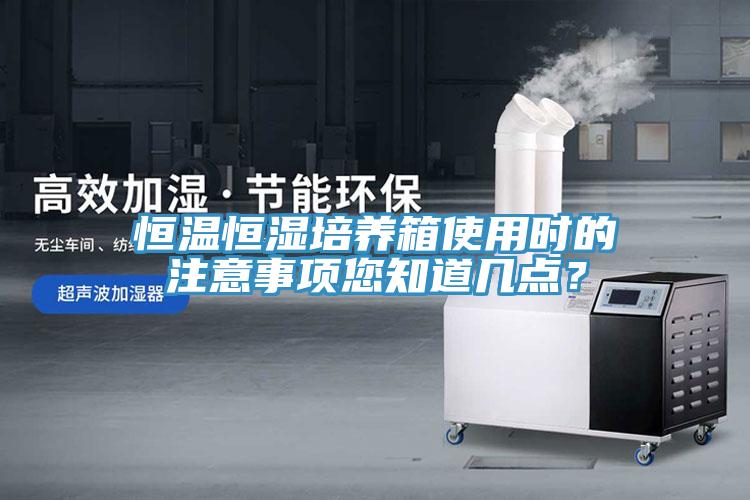 恒溫恒濕培養箱使用時的注意事項您知道幾點？