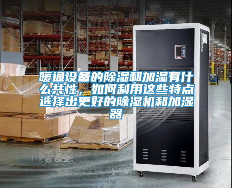 暖通設備的除濕和加濕有什麽共性，如何利用這些特點選擇出更好的榴莲视频官网APP和加濕器