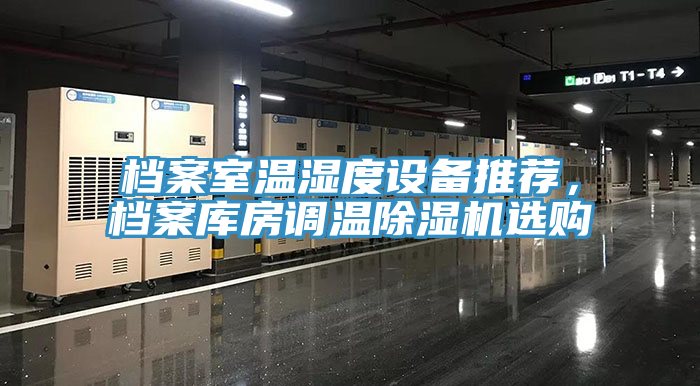 檔案室溫濕度設備推薦，檔案庫房調溫榴莲视频官网APP選購