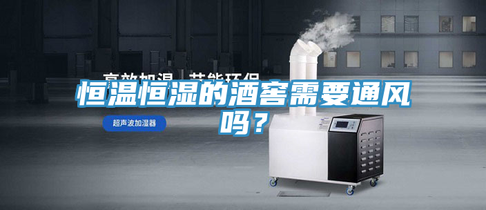 恒溫恒濕的酒窖需要通風嗎？