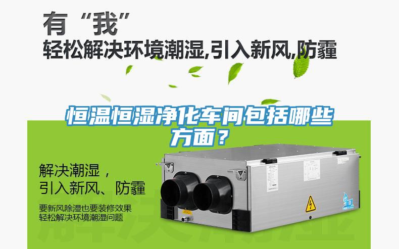 恒溫恒濕淨化車間包括哪些方麵？