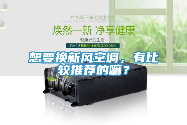 想要換新風空調，有比較推薦的嘛？