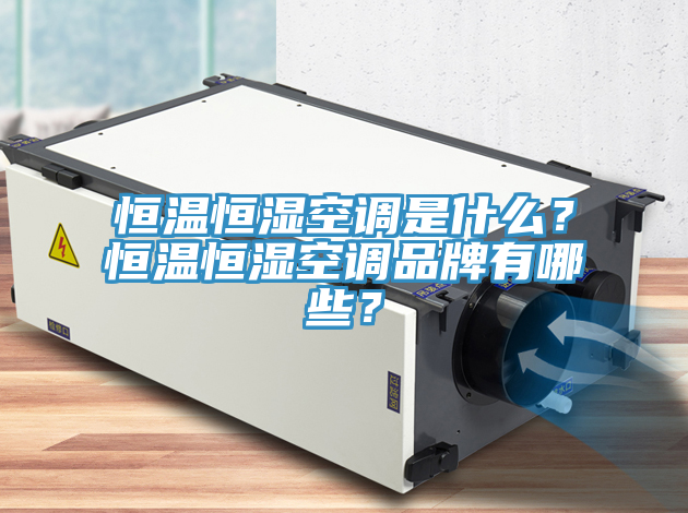 恒溫恒濕空調是什麽？恒溫恒濕空調品牌有哪些？