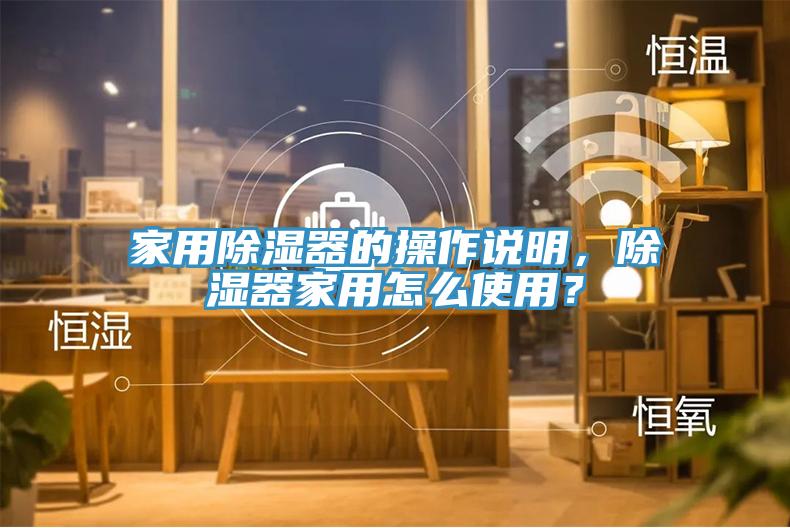 家用除濕器的操作說明，除濕器家用怎麽使用？