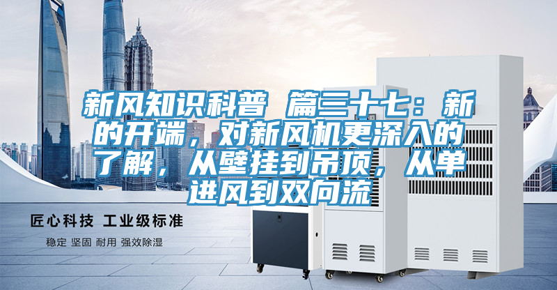 新風知識科普 篇三十七：新的開端，對新風機更深入的了解，從壁掛到吊頂，從單進風到雙向流