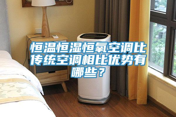 恒溫恒濕恒氧空調比傳統空調相比優勢有哪些？