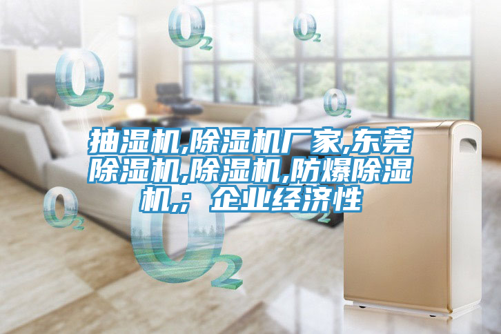 抽濕機,榴莲视频官网APP廠家,東莞榴莲视频官网APP,榴莲视频官网APP,防爆榴莲视频官网APP,; 企業經濟性