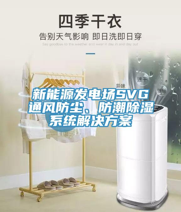 新能源發電場SVG通風防塵、防潮除濕係統解決方案