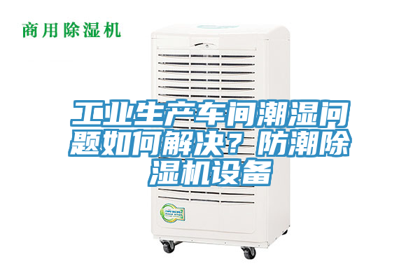 工業生產車間潮濕問題如何解決？防潮榴莲视频官网APP設備