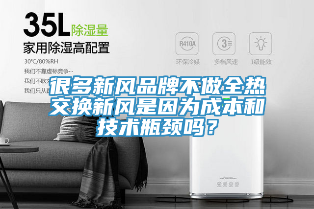 很多新風品牌不做全熱交換新風是因為成本和技術瓶頸嗎？