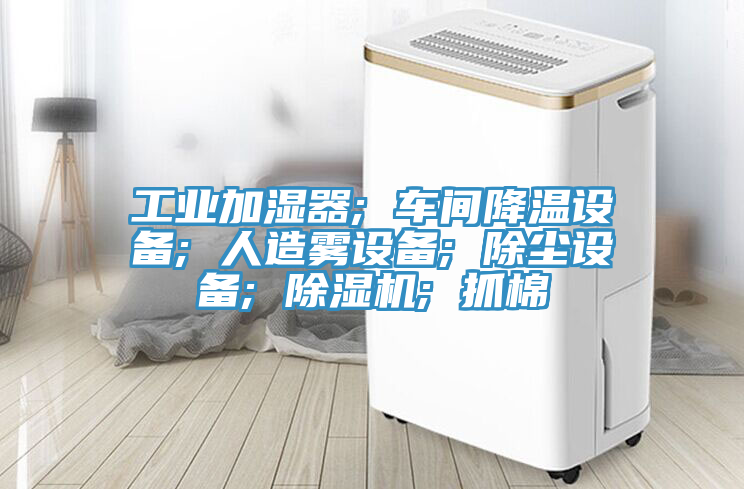 工業加濕器; 車間降溫設備; 人造霧設備; 除塵設備; 榴莲视频官网APP; 抓棉