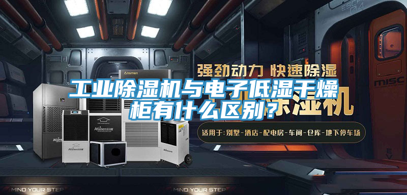 工業榴莲视频官网APP與電子低濕幹燥櫃有什麽區別？