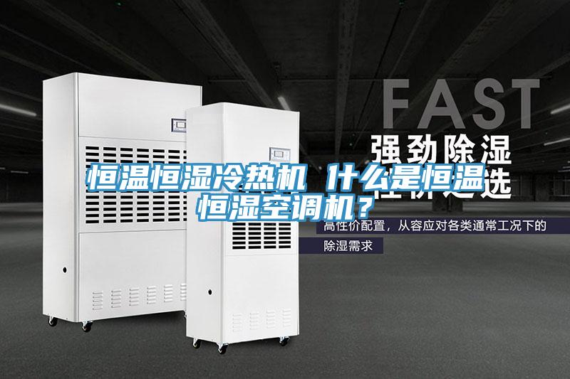 恒溫恒濕冷熱機 什麽是恒溫恒濕空調機？