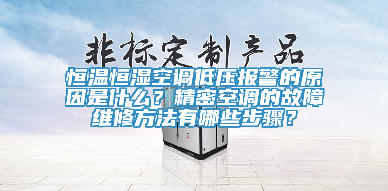 恒溫恒濕空調低壓報警的原因是什麽？精密空調的故障維修方法有哪些步驟？