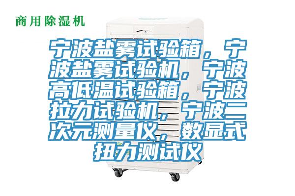 寧波鹽霧試驗箱，寧波鹽霧試驗機，寧波高低溫試驗箱，寧波拉力試驗機，寧波二次元測量儀，數顯式扭力測試儀