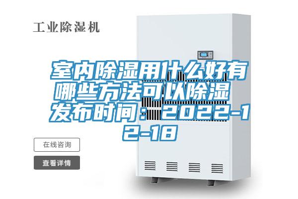 室內除濕用什麽好有哪些方法可以除濕 發布時間：2022-12-18