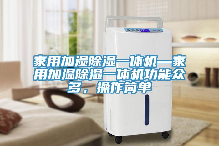 家用加濕除濕一體機—家用加濕除濕一體機功能眾多，操作簡單