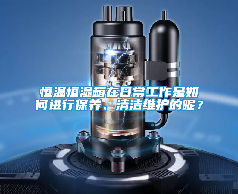 恒溫恒濕箱在日常工作是如何進行保養、清潔維護的呢？