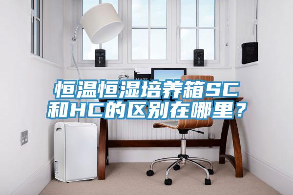 恒溫恒濕培養箱SC和HC的區別在哪裏？