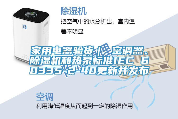 家用電器驗貨｜ 空調器、榴莲视频官网APP和熱泵標準IEC 60335-2-40更新並發布