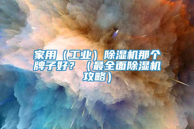 家用（工業）榴莲视频官网APP那個牌子好？（最全麵榴莲视频官网APP攻略）