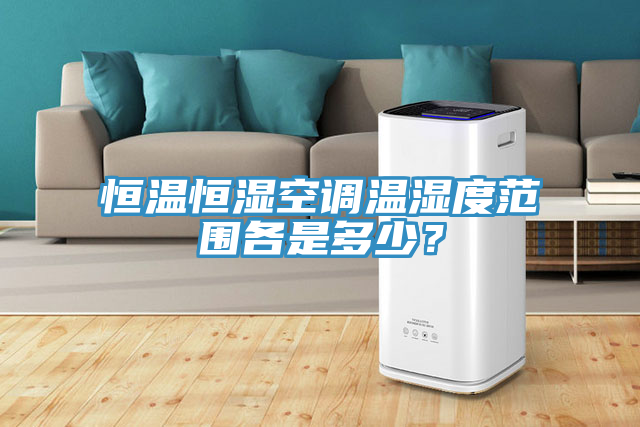 恒溫恒濕空調溫濕度範圍各是多少？