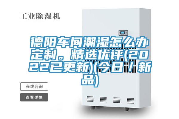 德陽車間潮濕怎麽辦定製。精選優評(2022已更新)(今日／新品)