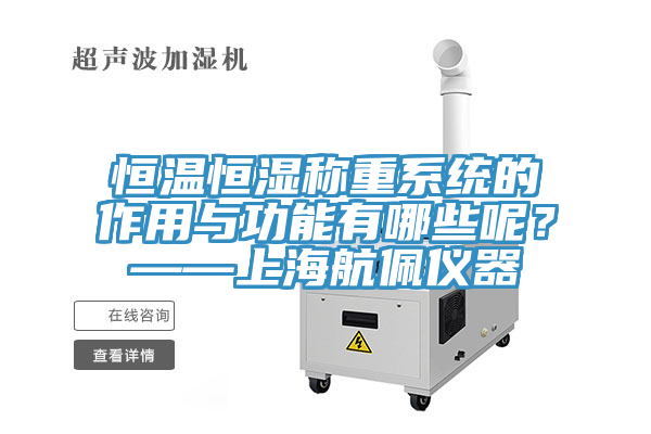 恒溫恒濕稱重係統的作用與功能有哪些呢？——上海航佩儀器